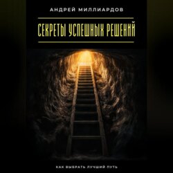 Секреты успешных решений. Как выбрать лучший путь