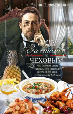 За столом с Чеховым. Что было на столе гениального писателя и героев его книг. Русская кухня XIX века