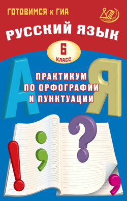 Русский язык. 6 класс. Практикум по орфографии и пунктуации. Готовимся к ГИА