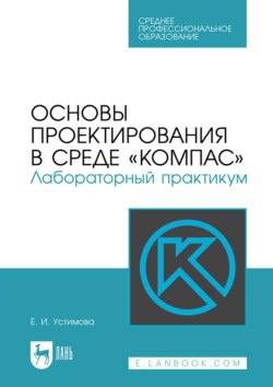 Основы проектирования в среде «КОМПАС». Лабораторный практикум. Учебное пособие для СПО