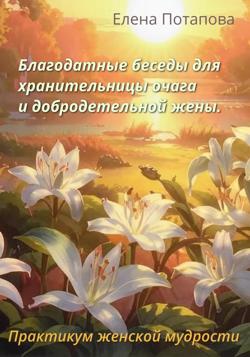 Благодатные беседы для хранительницы очага. Практикум-книга женской мудрости