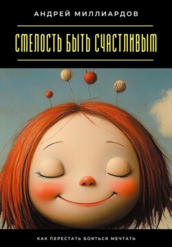 Смелость быть счастливым. Как перестать бояться мечтать