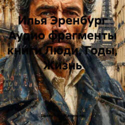 Илья Эренбург Аудио фрагменты книги Люди, Годы, Жизнь
