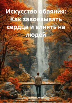 Искусство обаяния: Как завоевывать сердца и влиять на людей
