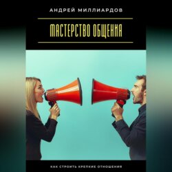 Мастерство общения. Как строить крепкие отношения