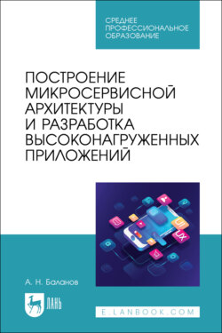 Построение микросервисной архитектуры и разработка высоконагруженных приложений. Учебное пособие для СПО