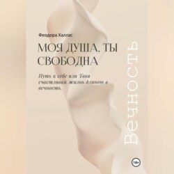 Моя душа, ты свободна. Путь к себе или Твоя счастливая жизнь длиною в вечность.