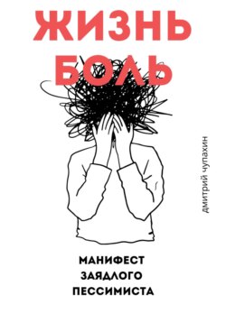 Жизнь – боль. Манифест заядлого пессимиста