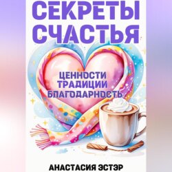 Секреты счастья. Традиции. Ценности. Благодарность