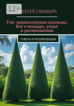 Туя: энциклопедия садовода. Все о посадке, уходе и размножении. Советы и рекомендации