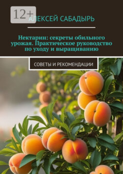 Нектарин: секреты обильного урожая. Практическое руководство по уходу и выращиванию. Советы и рекомендации