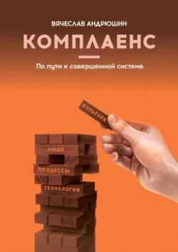 Комплаенс. Культура, люди, процессы, технологии. По пути к совершенной системе