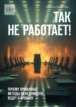 Так не работает! Почему привычные методы менеджмента ведут к провалу