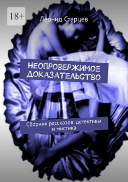 Неопровержимое доказательство. Сборник рассказов: детективы и мистика