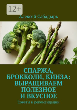 Спаржа, брокколи, кинза: выращиваем полезное и вкусное. Советы и рекомендации