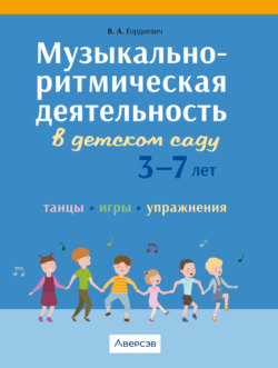 Музыкально-ритмическая деятельность в детском саду. 3 – 7 лет. Танцы, игры, упражнения
