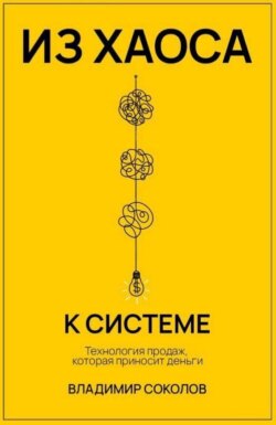 Из хаоса к системе. Технология продаж, которая приносит деньги