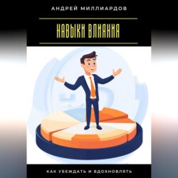 Навыки влияния. Как убеждать и вдохновлять