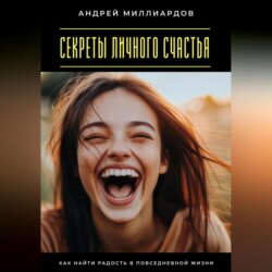 Секреты личного счастья. Как найти радость в повседневной жизни