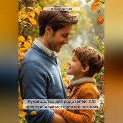 Руководство для родителей: 100 проверенных методов воспитания
