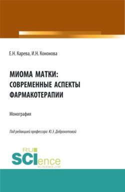 Миома матки: современные аспекты фармакотерапии. (Аспирантура, Бакалавриат, Магистратура, Ординатура). Монография.