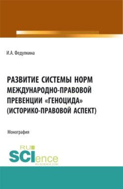 Развитие системы норм международно-правовой превенции геноцида (историко-правовой аспект). (Аспирантура, Бакалавриат, Магистратура). Монография.