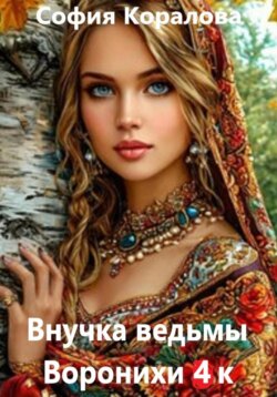 Внучка ведьмы Воронихи. Книга 4