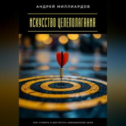 Искусство целеполагания. Как ставить и достигать амбициозные цели