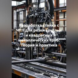 Разработка станка с ЧПУ для резки круглых и квадратных металлических труб: Теория и практика