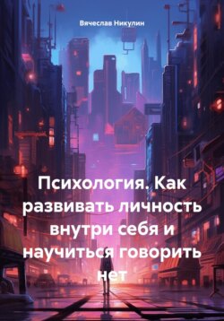 Психология. Как развивать личность внутри себя и научиться говорить нет