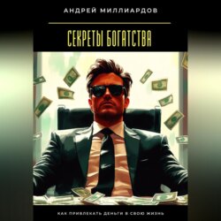 Секреты богатства. Как привлекать деньги в свою жизнь