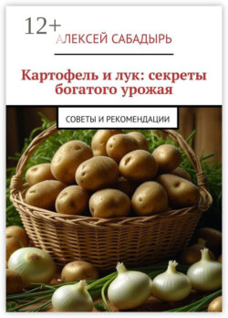 Картофель и лук: секреты богатого урожая. Советы и рекомендации