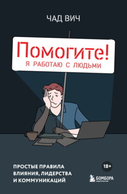 Помогите! Я работаю с людьми. Простые правила влияния, лидерства и коммуникаций