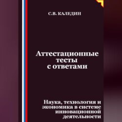 Аттестационные тесты с ответами. Наука, технология и экономика в системе инновационной деятельности