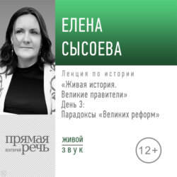 Лекция «Живая история. Великие правители. День 3. Парадоксы „Великих реформ“»