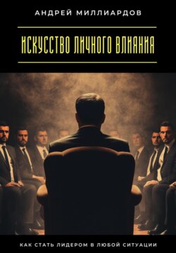 Искусство личного влияния. Как стать лидером в любой ситуации