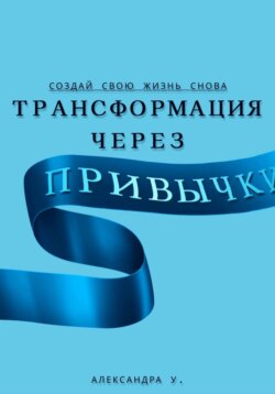 Трансформация через Привычки: Создай свою Жизнь Снова