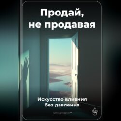 Продай, не продавая: Искусство влияния без давления