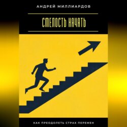Смелость начать. Как преодолеть страх перемен