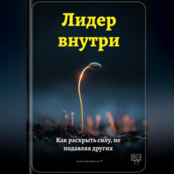 Лидер внутри: Как раскрыть силу, не подавляя других