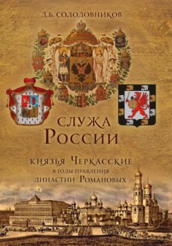 Служа России. Князья Черкасские в годы правления династии Романовых