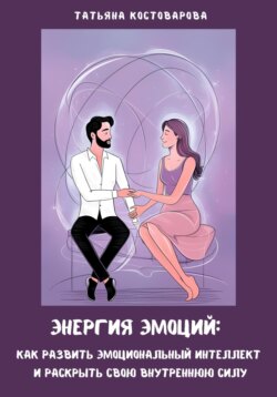 Энергия эмоций: Как развить эмоциональный интеллект и раскрыть свою внутреннюю силу