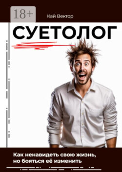 Суетолог. Как ненавидеть свою жизнь, но бояться её изменить