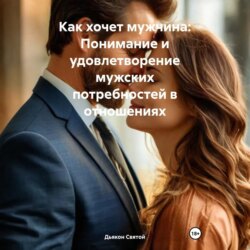 Как хочет мужчина: Понимание и удовлетворение мужских потребностей в отношениях