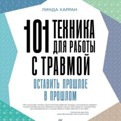 101 техника для работы с травмой. Оставить прошлое в прошлом