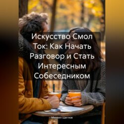 Искусство Смол Ток: Как Начать Разговор и Стать Интересным Собеседником.