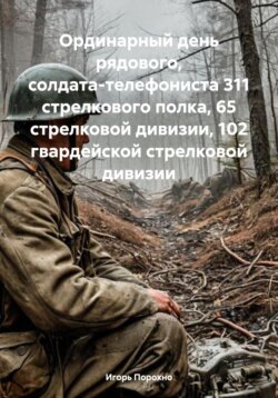 Ординарный день рядового, солдата-телефониста 311 стрелкового полка, 65 стрелковой дивизии, 102 гвардейской стрелковой дивизии