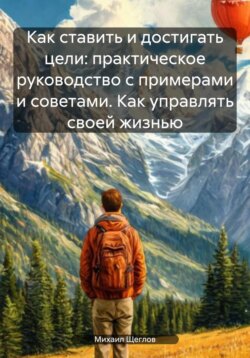 Как ставить и достигать цели: практическое руководство с примерами и советами. Как управлять своей жизнью