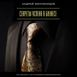 Секреты успеха в бизнесе. Как мыслить, как успешный предприниматель