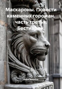 Маскароны. Повести каменных горожан. Часть третья. Бестиарий